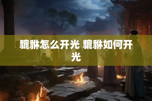 貔貅怎么开光 貔貅如何开光