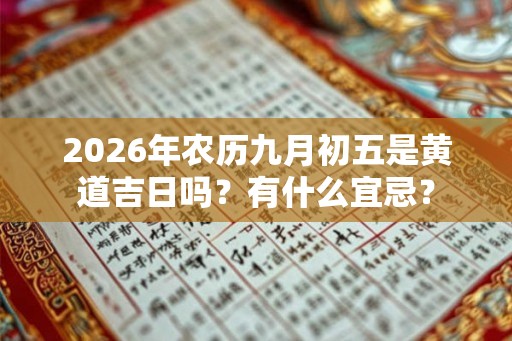 2026年农历九月初五是黄道吉日吗?有什么宜忌? 2026年农历九月初五是黄道吉日吗?有什么宜忌?