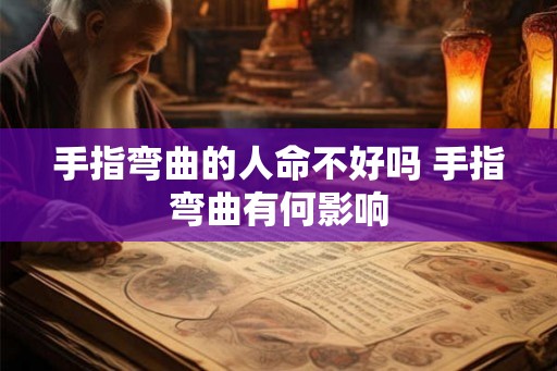 手指弯曲的人命不好吗 手指弯曲有何影响