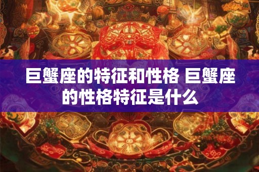 巨蟹座的特征和性格 巨蟹座的性格特征是什么