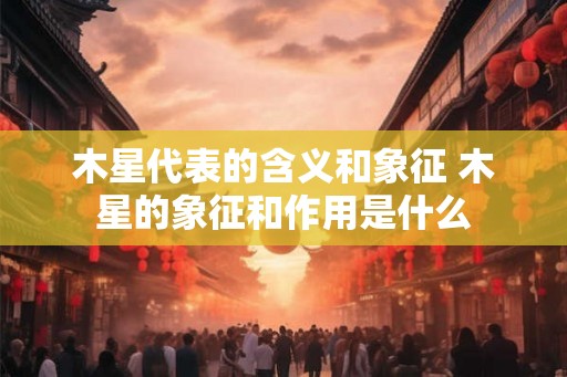 木星代表的含义和象征 木星的象征和作用是什么
