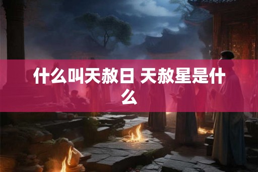 什么叫天赦日 天赦星是什么