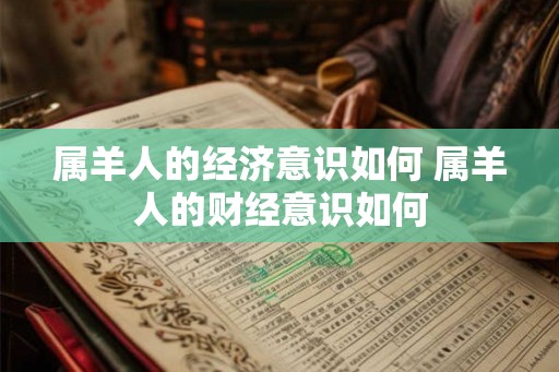 属羊人的经济意识如何 属羊人的财经意识如何
