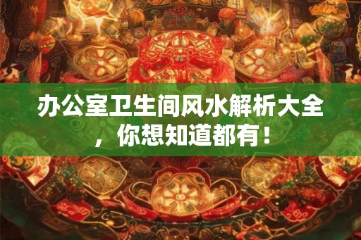 办公室卫生间风水解析大全，你想知道都有！