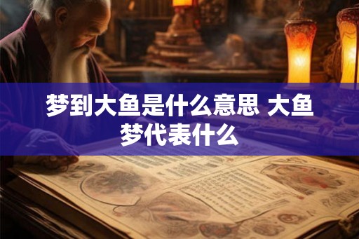 梦到大鱼是什么意思 大鱼梦代表什么