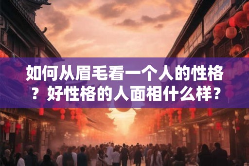 如何从眉毛看一个人的性格？好性格的人面相什么样？