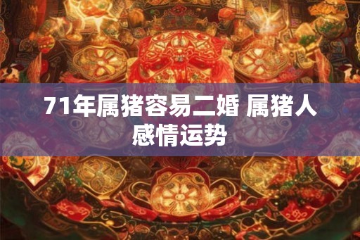 71年属猪容易二婚 属猪人感情运势