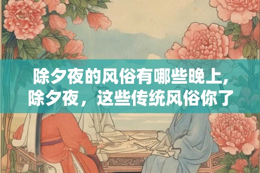 除夕夜的风俗有哪些晚上,除夕夜，这些传统风俗你了解吗？