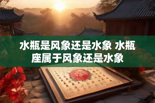 水瓶是风象还是水象 水瓶座属于风象还是水象