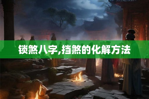 锁煞八字,挡煞的化解方法
