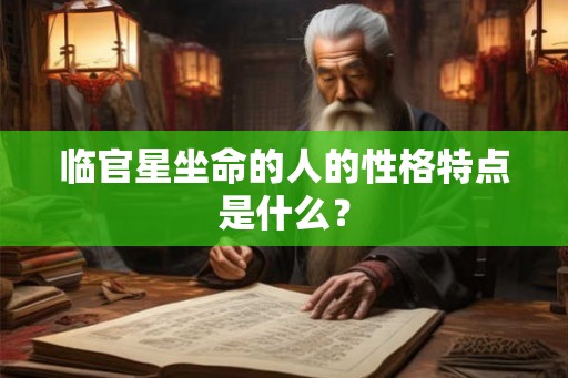 临官星坐命的人的性格特点是什么? 临官星坐命的人的性格特点是什么?