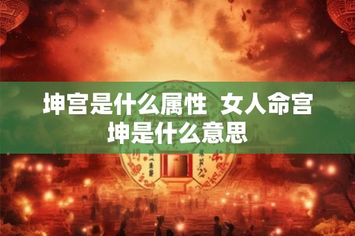 坤宫是什么属性  女人命宫坤是什么意思