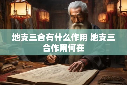 地支三合有什么作用 地支三合作用何在