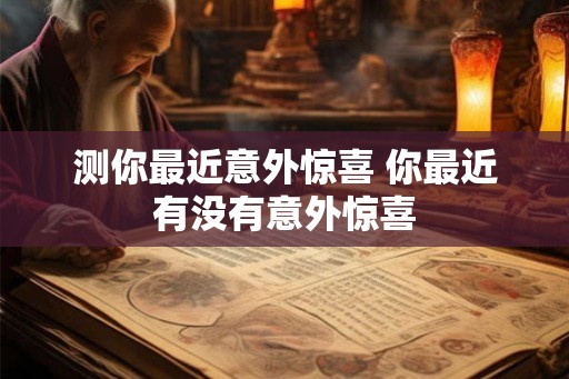 测你最近意外惊喜 你最近有没有意外惊喜