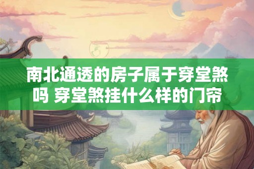 南北通透的房子属于穿堂煞吗 穿堂煞挂什么样的门帘