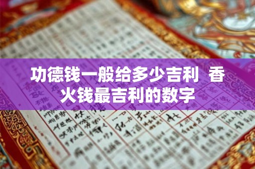 功德钱一般给多少吉利  香火钱最吉利的数字