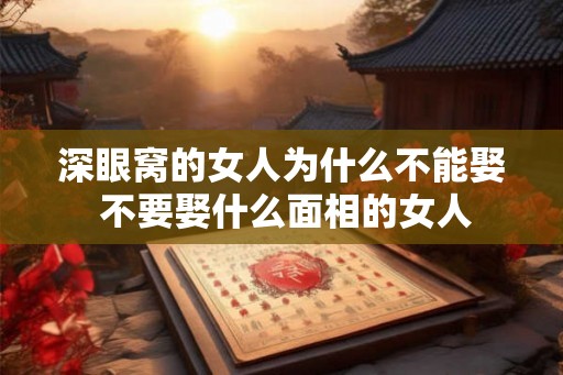 深眼窝的女人为什么不能娶 不要娶什么面相的女人