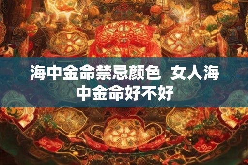 海中金命禁忌颜色  女人海中金命好不好