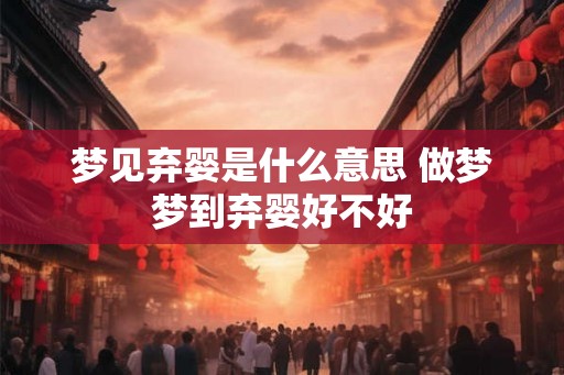 梦见弃婴是什么意思 做梦梦到弃婴好不好 梦见弃婴是什么意思 做梦梦到弃婴好不好