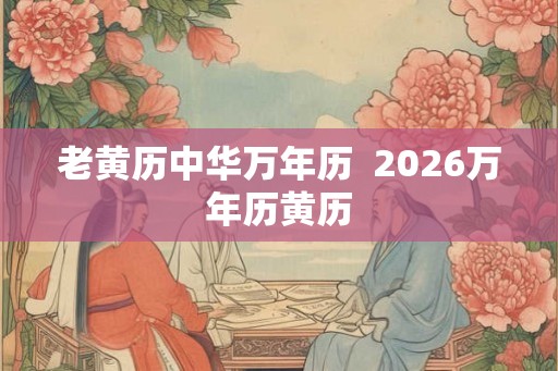 老黄历中华万年历  2026万年历黄历