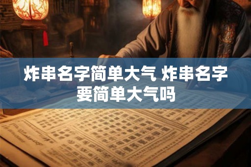 炸串名字简单大气 炸串名字要简单大气吗