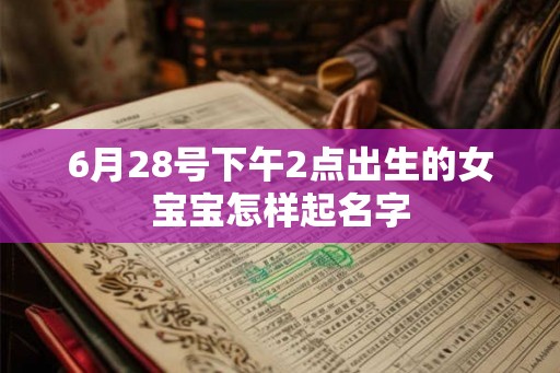 6月28号下午2点出生的女宝宝怎样起名字 6月28号下午2点出生的女宝宝怎样起名字