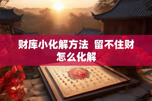 财库小化解方法  留不住财怎么化解
