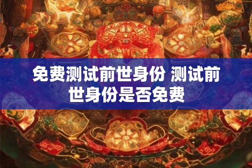 免费测试前世身份 测试前世身份是否免费