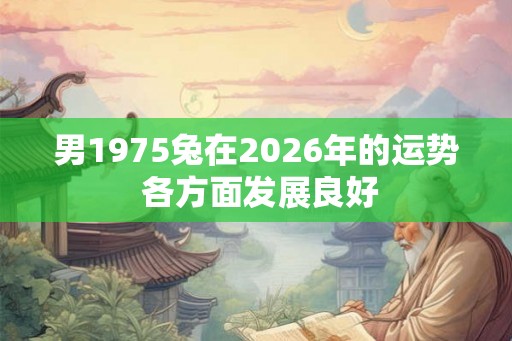 男1975兔在2026年的运势 各方面发展良好