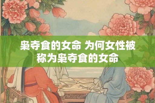 枭夺食的女命 为何女性被称为枭夺食的女命