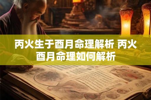 丙火生于酉月命理解析 丙火酉月命理如何解析