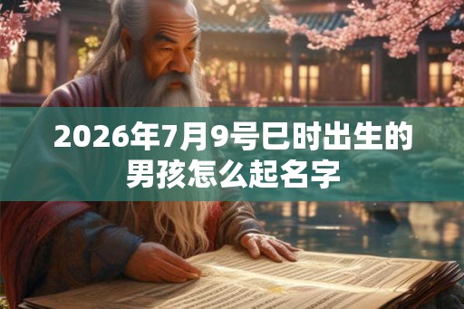 2026年7月9号巳时出生的男孩怎么起名字