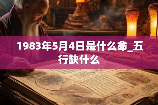 1983年5月4日是什么命_五行缺什么