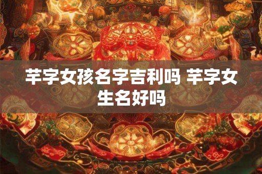 芊字女孩名字吉利吗 芊字女生名好吗