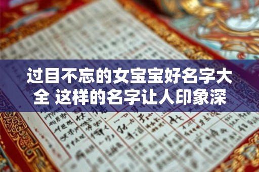 过目不忘的女宝宝好名字大全 这样的名字让人印象深刻
