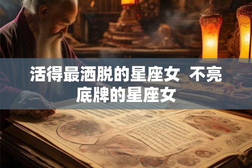 活得最洒脱的星座女  不亮底牌的星座女