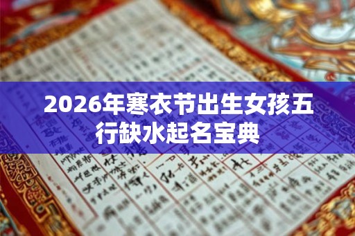 2026年寒衣节出生女孩五行缺水起名宝典
