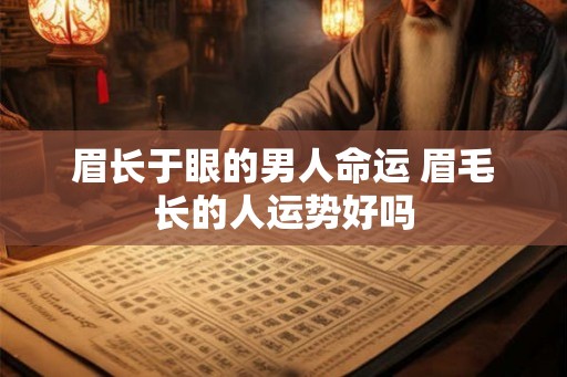 眉长于眼的男人命运 眉毛长的人运势好吗 眉长于眼的男人命运 眉毛长的人运势好吗