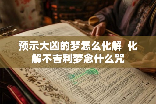 预示大凶的梦怎么化解 化解不吉利梦念什么咒 预示大凶的梦怎么化解 化解不吉利梦念什么咒