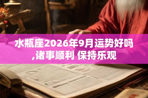 水瓶座2026年9月运势好吗,诸事顺利 保持乐观