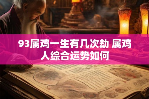 93属鸡一生有几次劫 属鸡人综合运势如何
