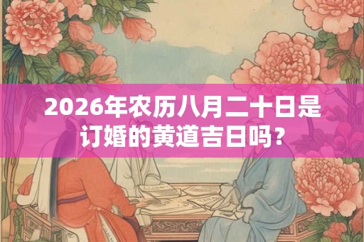 2026年农历八月二十日是订婚的黄道吉日吗？