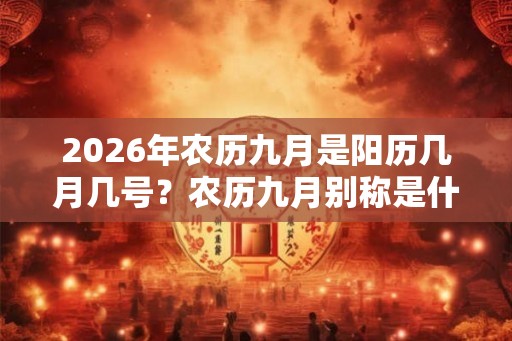 2026年农历九月是阳历几月几号？农历九月别称是什么？