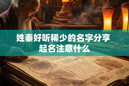 姓秦好听稀少的名字分享 起名注意什么