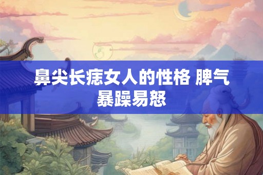 鼻尖长痣女人的性格 脾气暴躁易怒