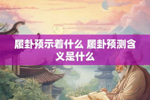 履卦预示着什么 履卦预测含义是什么 履卦预示着什么 履卦预测含义是什么