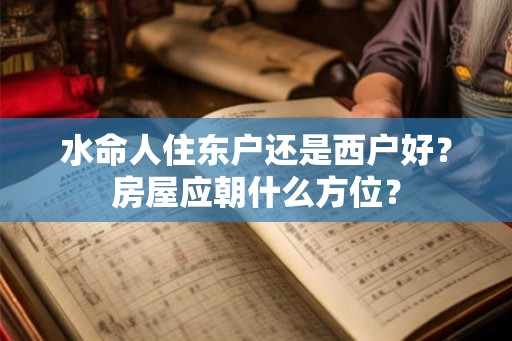水命人住东户还是西户好？房屋应朝什么方位？