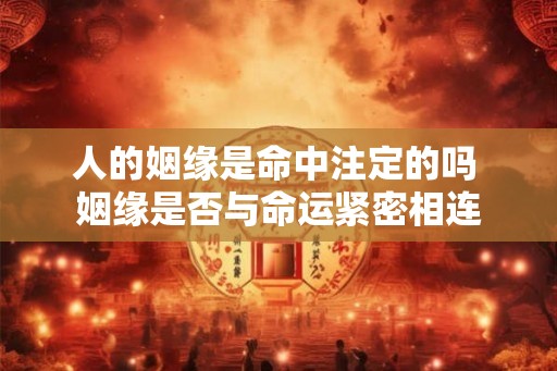 人的姻缘是命中注定的吗 姻缘是否与命运紧密相连