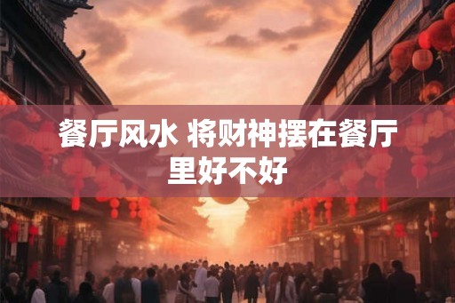餐厅风水 将财神摆在餐厅里好不好