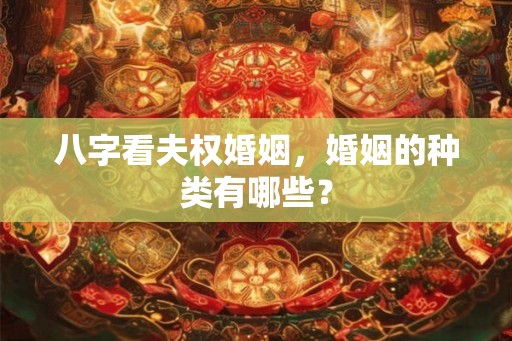 八字看夫权婚姻，婚姻的种类有哪些？